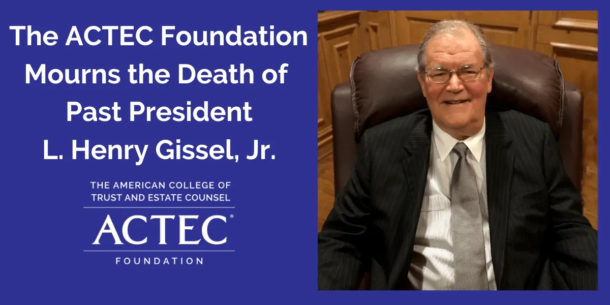 The ACTEC Foundation Mourns the Death of Past President L. Henry Gissel, Jr. The ACTEC Foundation Mourns the Death of Past President L. Henry Gissel, Jr.